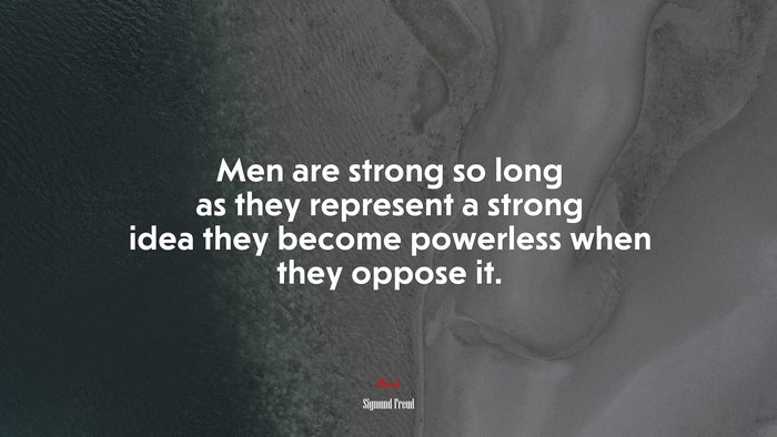 Men are strong so long as they represent a strong idea they become powerless when they oppose it. | Sigmund Freud quote