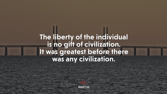 The liberty of the individual is no gift of civilization. It was greatest before there was any civilization. | Sigmund Freud quote