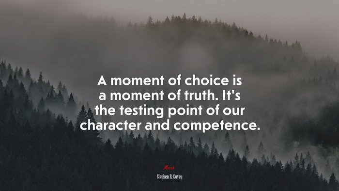 A moment of choice is a moment of truth. It’s the testing point of our character and competence. | Stephen R. Covey quote