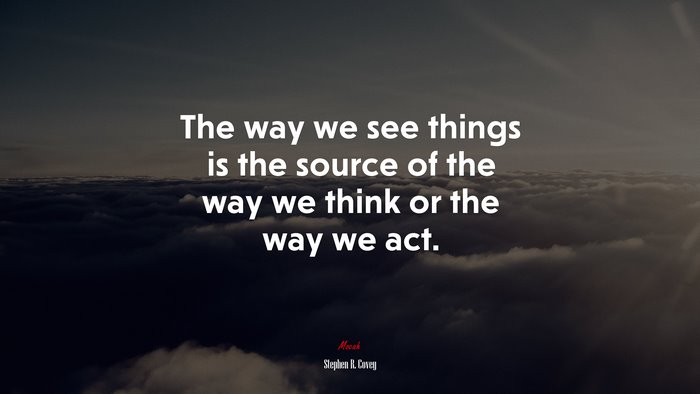The way we see things is the source of the way we think or the way we act. | Stephen R. Covey quote