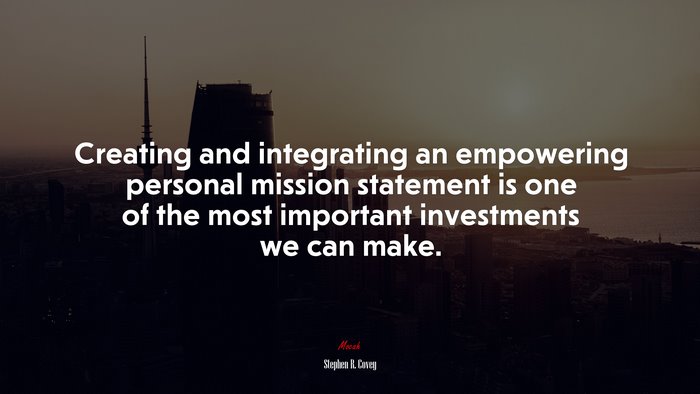 Creating and integrating an empowering personal mission statement is one of the most important investments we can make. | Stephen R. Covey quote