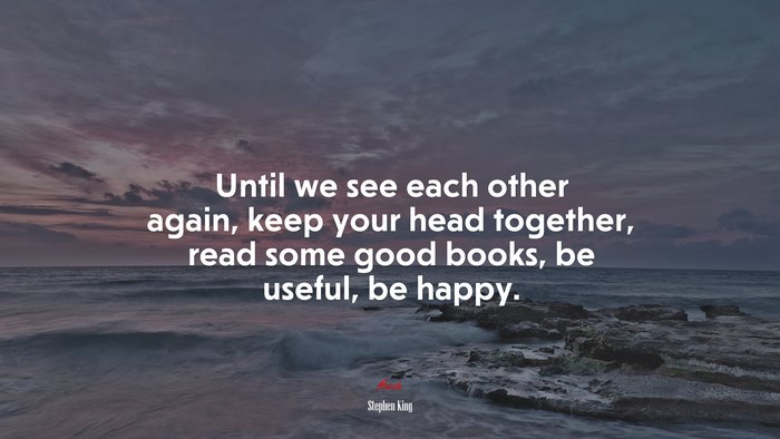 Until we see each other again, keep your head together, read some good books, be useful, be happy. | Stephen King quote