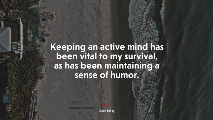 Keeping an active mind has been vital to my survival, as has been maintaining a sense of humor. | Stephen Hawking quote
