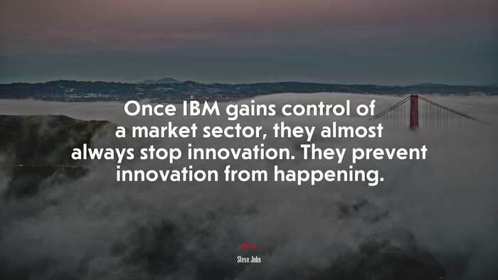 Once IBM gains control of a market sector, they almost always stop innovation. They prevent innovation from happening. | Steve Jobs quote