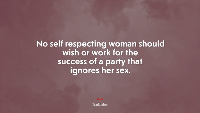 No self respecting woman should wish or work for the success of a party that ignores her sex. | Susan B. Anthony quote