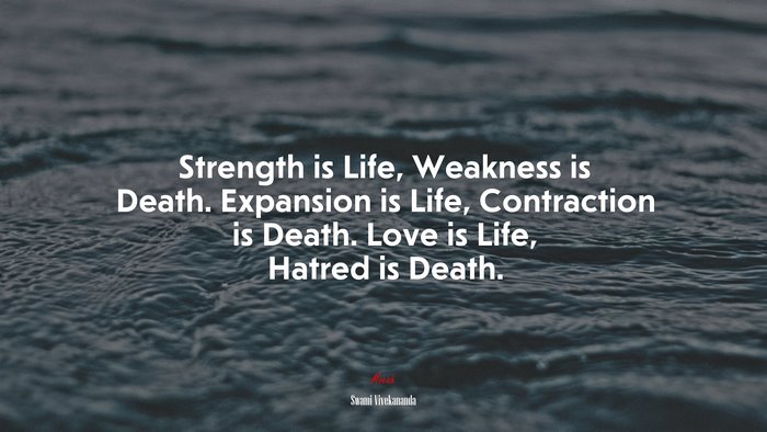 Strength is Life, Weakness is Death. Expansion is Life, Contraction is Death. Love is Life, Hatred is Death. | Swami Vivekananda quote