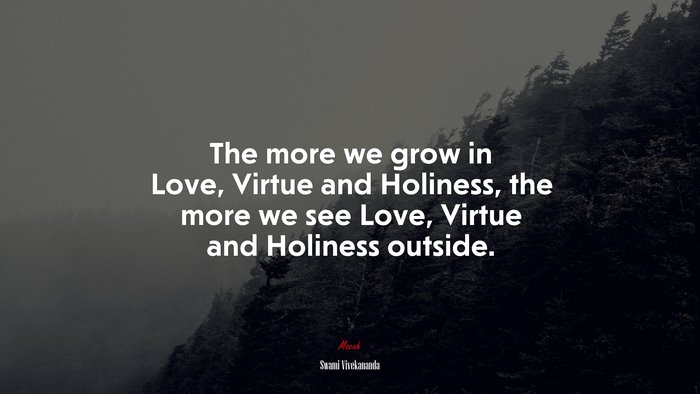 The more we grow in Love, Virtue and Holiness, the more we see Love, Virtue and Holiness outside. | Swami Vivekananda quote