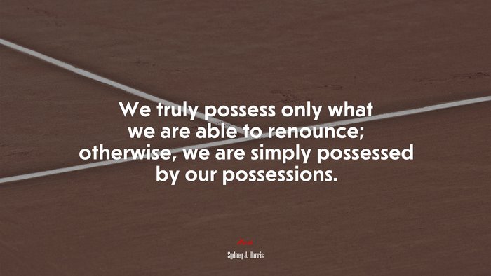 We truly possess only what we are able to renounce; otherwise, we are simply possessed by our possessions. | Sydney J. Harris quote