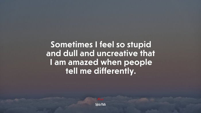 Sometimes I feel so stupid and dull and uncreative that I am amazed when people tell me differently. | Sylvia Plath quote