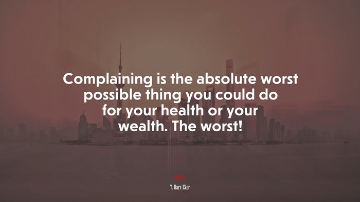Complaining is the absolute worst possible thing you could do for your health or your wealth. The worst! | T. Harv Eker quote