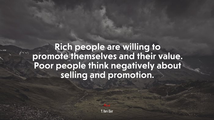 Rich people are willing to promote themselves and their value. Poor people think negatively about selling and promotion. | T. Harv Eker quote