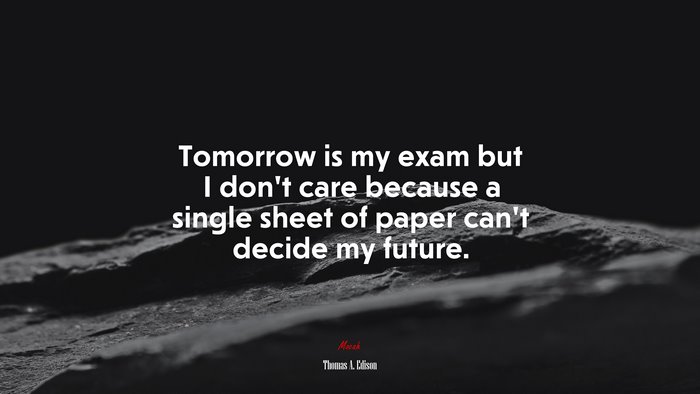 Tomorrow is my exam but I don’t care because a single sheet of paper can’t decide my future. | Thomas A. Edison quote