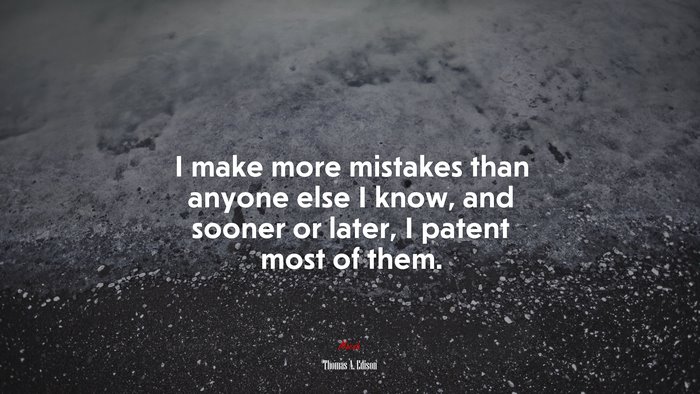 I make more mistakes than anyone else I know, and sooner or later, I patent most of them. | Thomas A. Edison quote