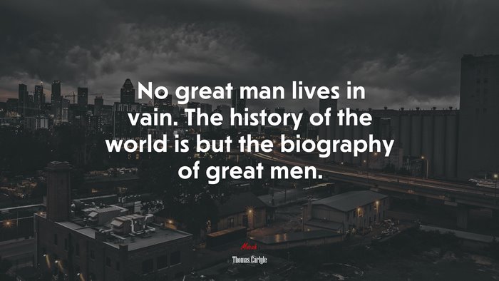 No great man lives in vain. The history of the world is but the biography of great men. | Thomas Carlyle quote