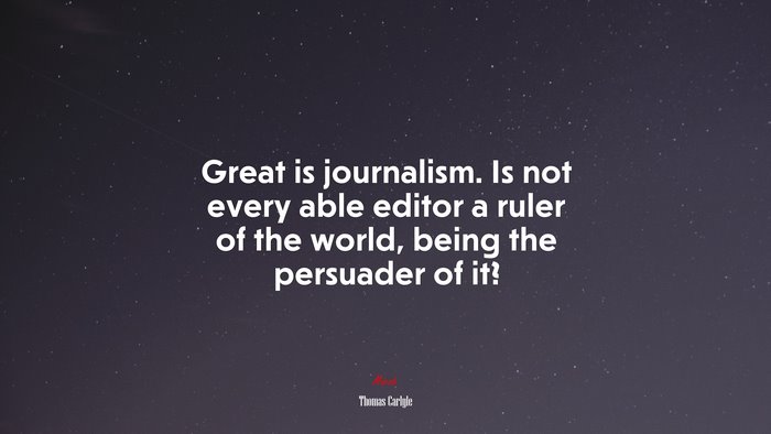 Great is journalism. Is not every able editor a ruler of the world, being the persuader of it? | Thomas Carlyle quote