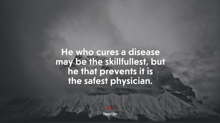 He who cures a disease may be the skillfullest, but he that prevents it is the safest physician. | Thomas Fuller quote