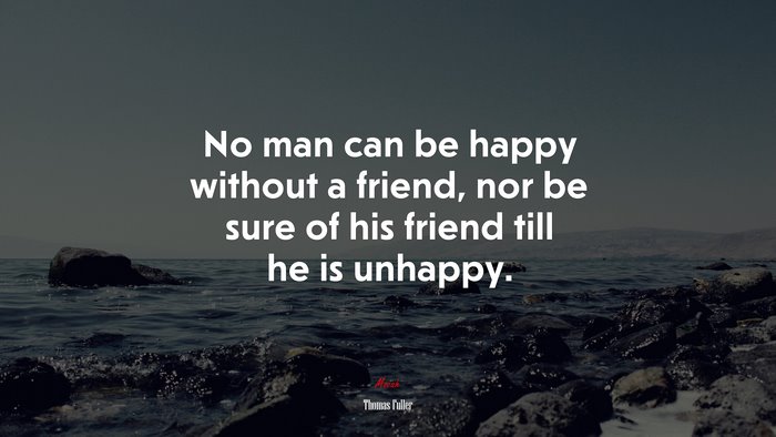 No man can be happy without a friend, nor be sure of his friend till he is unhappy. | Thomas Fuller quote