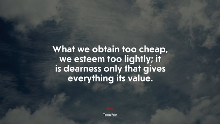 What we obtain too cheap, we esteem too lightly; it is dearness only that gives everything its value. | Thomas Paine quote