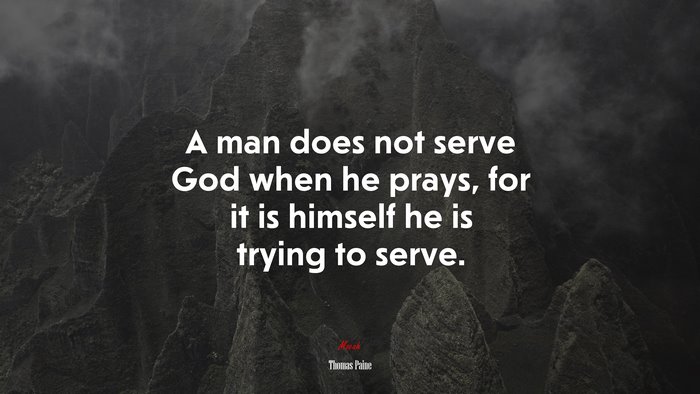 A man does not serve God when he prays, for it is himself he is trying to serve. | Thomas Paine quote