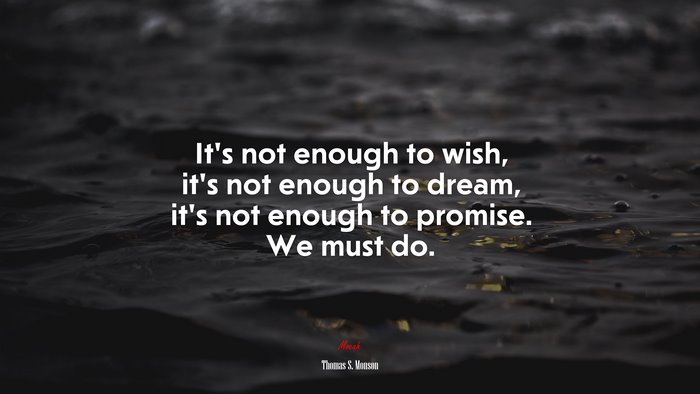 It’s not enough to wish, it’s not enough to dream, it’s not enough to promise. We must do. | Thomas S. Monson quote