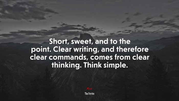 Short, sweet, and to the point. Clear writing, and therefore clear commands, comes from clear thinking. Think simple. | Tim Ferriss quote
