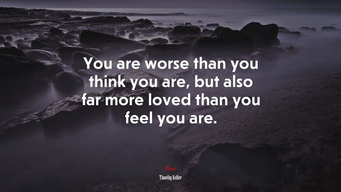 You are worse than you think you are, but also far more loved than you feel you are. | Timothy Keller quote
