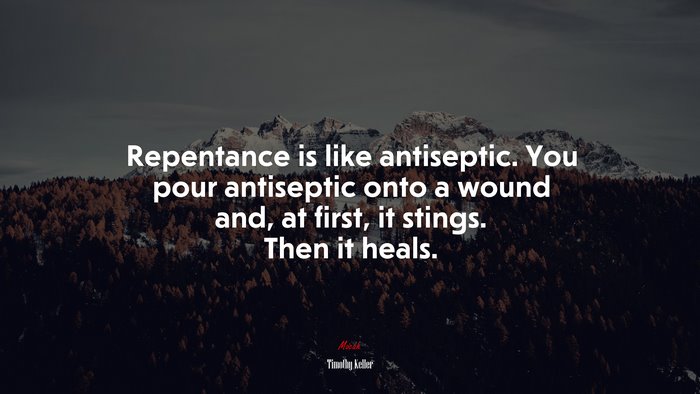 Repentance is like antiseptic. You pour antiseptic onto a wound and, at first, it stings. Then it heals. | Timothy Keller quote