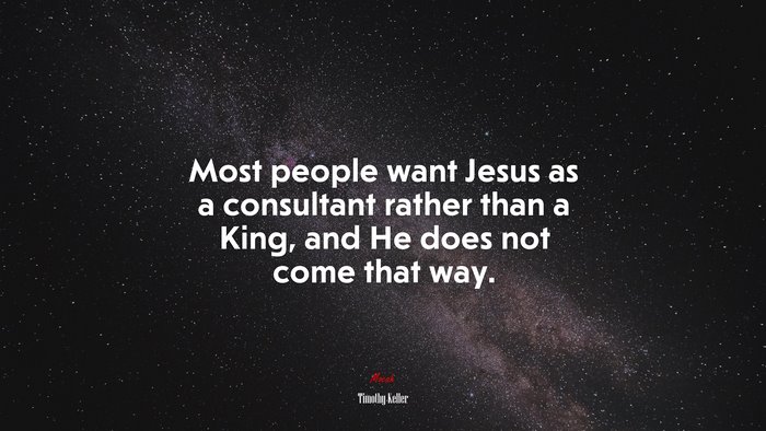 Most people want Jesus as a consultant rather than a King, and He does not come that way. | Timothy Keller quote