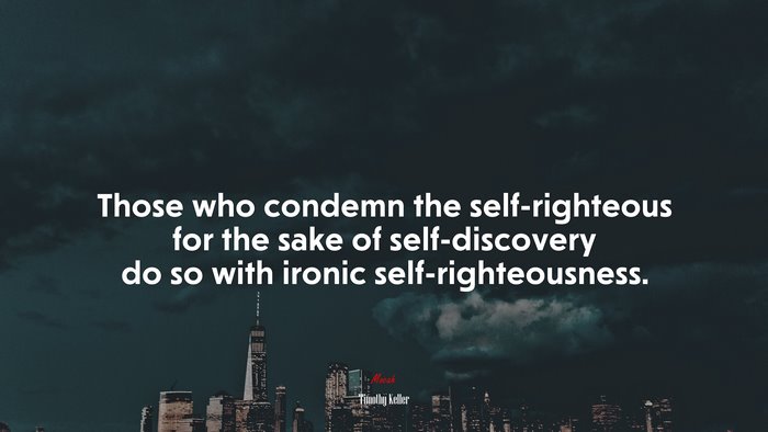 Those who condemn the self-righteous for the sake of self-discovery do so with ironic self-righteousness. | Timothy Keller quote