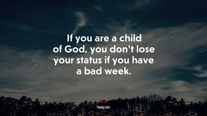 If you are a child of God, you don’t lose your status if you have a bad week. | Timothy Keller quote