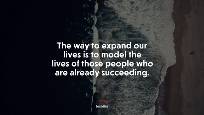 The way to expand our lives is to model the lives of those people who are already succeeding. | Tony Robbins quote