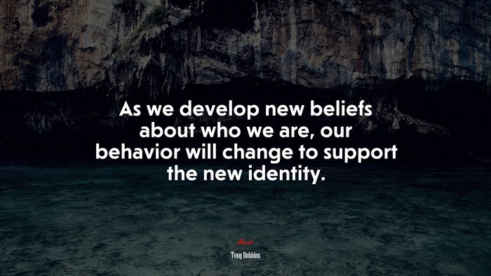 As we develop new beliefs about who we are, our behavior will change to support the new identity. | Tony Robbins quote