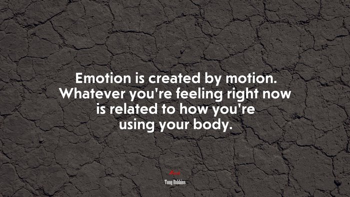 Emotion is created by motion. Whatever you’re feeling right now is related to how you’re using your body. | Tony Robbins quote