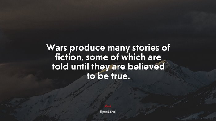 Wars produce many stories of fiction, some of which are told until they are believed to be true. | Ulysses S. Grant quote