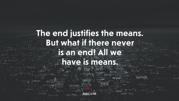 The end justifies the means. But what if there never is an end? All we have is means. | Ursula K. Le Guin quote