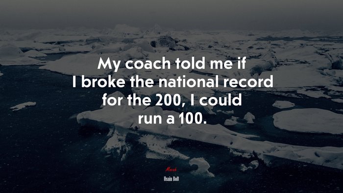 My coach told me if I broke the national record for the 200, I could run a 100. | Usain Bolt quote