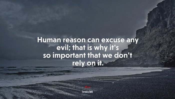 Human reason can excuse any evil; that is why it’s so important that we don’t rely on it. | Veronica Roth quote