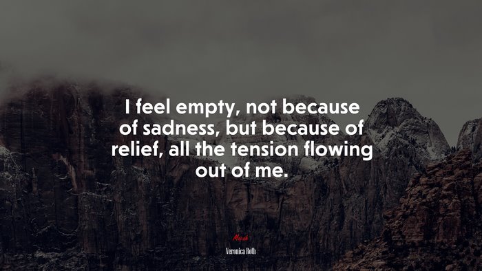 I feel empty, not because of sadness, but because of relief, all the tension flowing out of me. | Veronica Roth quote