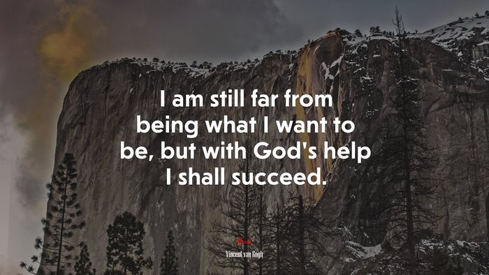 I am still far from being what I want to be, but with God’s help I shall succeed. | Vincent van Gogh quote
