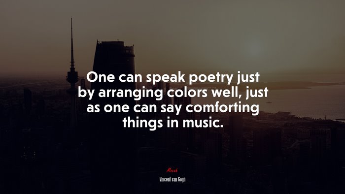 One can speak poetry just by arranging colors well, just as one can say comforting things in music. | Vincent van Gogh quote