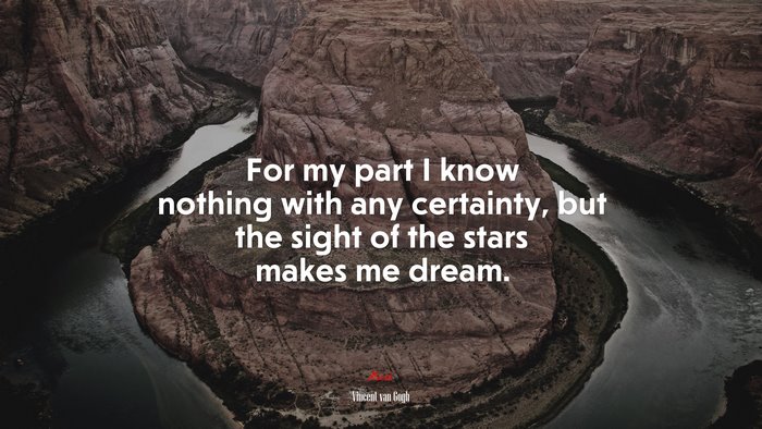 For my part I know nothing with any certainty, but the sight of the stars makes me dream. | Vincent van Gogh quote