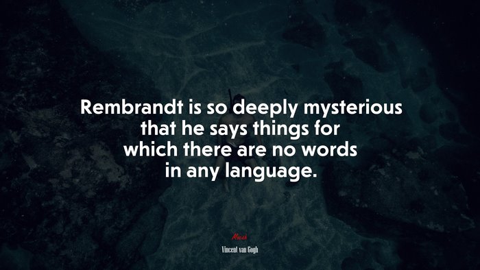 Rembrandt is so deeply mysterious that he says things for which there are no words in any language. | Vincent van Gogh quote