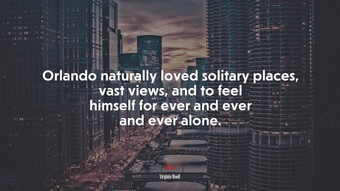 Orlando naturally loved solitary places, vast views, and to feel himself for ever and ever and ever alone. | Virginia Woolf quote