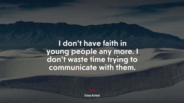 I don’t have faith in young people any more. I don’t waste time trying to communicate with them. | Vivienne Westwood quote