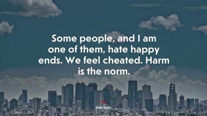 Some people, and I am one of them, hate happy ends. We feel cheated. Harm is the norm. | Vladimir Nabokov quote