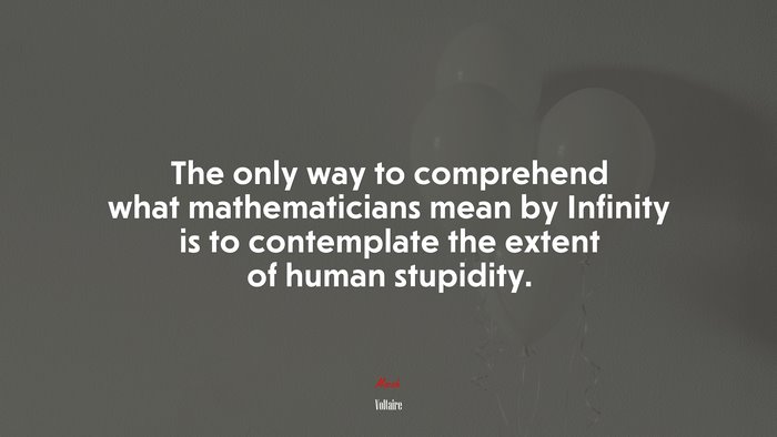 The only way to comprehend what mathematicians mean by Infinity is to contemplate the extent of human stupidity. | Voltaire quote
