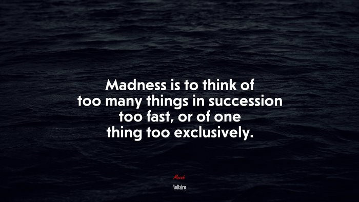 Madness is to think of too many things in succession too fast, or of one thing too exclusively. | Voltaire quote