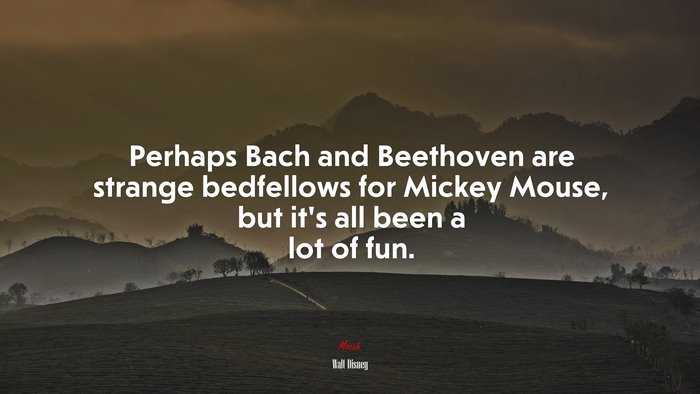 Perhaps Bach and Beethoven are strange bedfellows for Mickey Mouse, but it’s all been a lot of fun. | Walt Disney quote