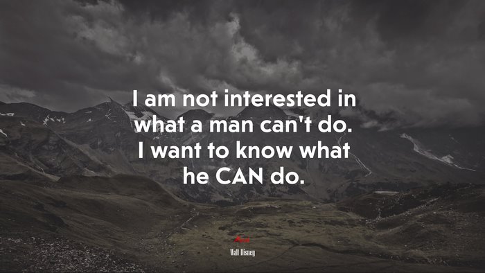 I am not interested in what a man can’t do. I want to know what he CAN do. | Walt Disney quote