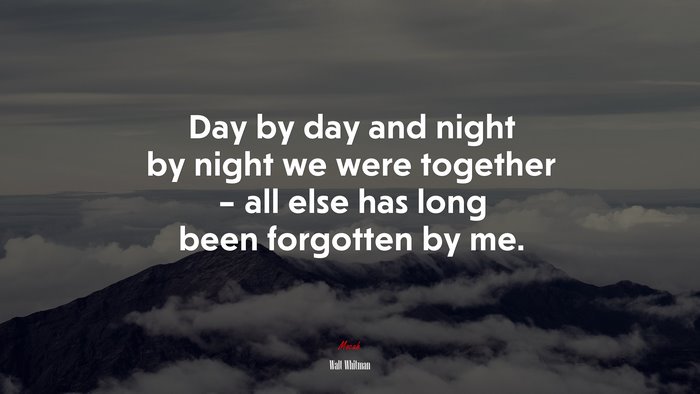 Day by day and night by night we were together – all else has long been forgotten by me. | Walt Whitman quote